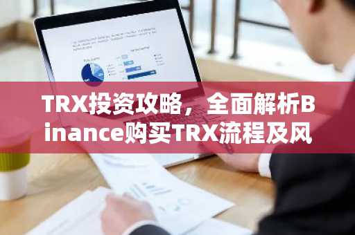 TRX投资攻略，全面解析Binance购买TRX流程及风险