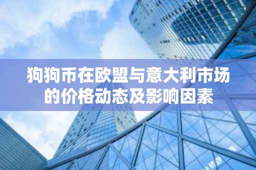 狗狗币在欧盟与意大利市场的价格动态及影响因素