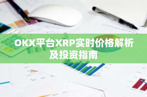 OKX平台XRP实时价格解析及投资指南