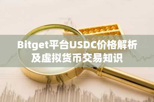Bitget平台USDC价格解析及虚拟货币交易知识