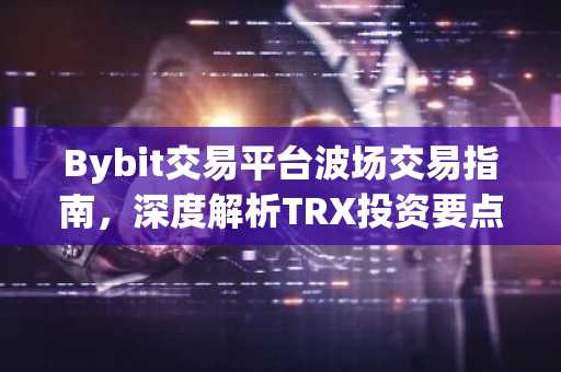 Bybit交易平台波场交易指南，深度解析TRX投资要点