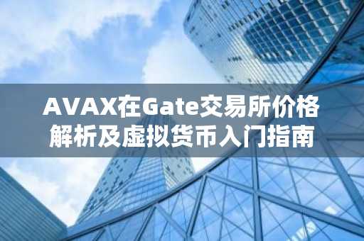 AVAX在Gate交易所价格解析及虚拟货币入门指南