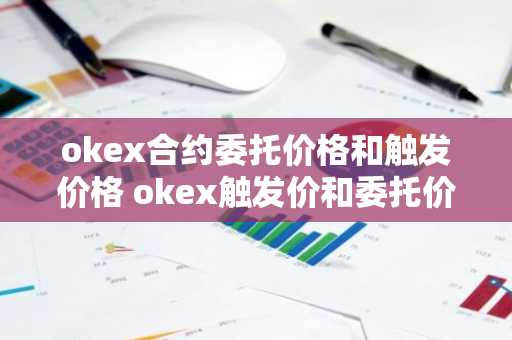 okex合约委托价格和触发价格 okex触发价和委托价区别