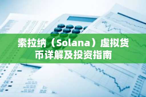 索拉纳（Solana）虚拟货币详解及投资指南