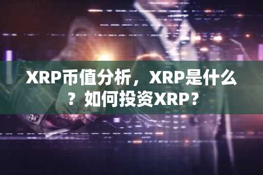 XRP币值分析，XRP是什么？如何投资XRP？