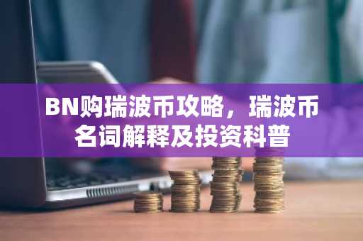 BN购瑞波币攻略，瑞波币名词解释及投资科普