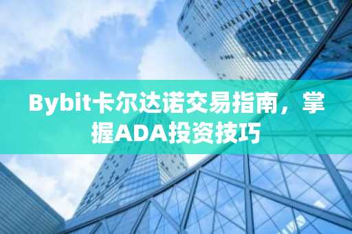 Bybit卡尔达诺交易指南，掌握ADA投资技巧