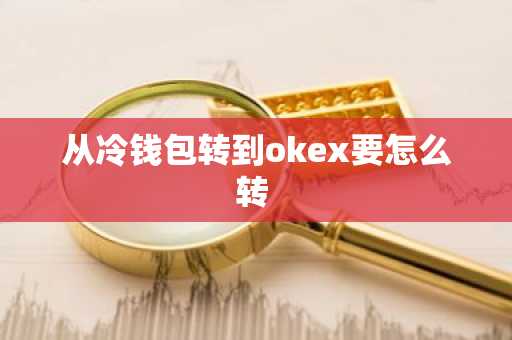 从冷钱包转到okex要怎么转