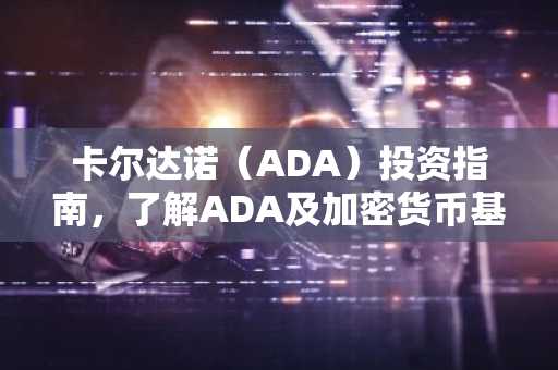 卡尔达诺（ADA）投资指南，了解ADA及加密货币基础知识