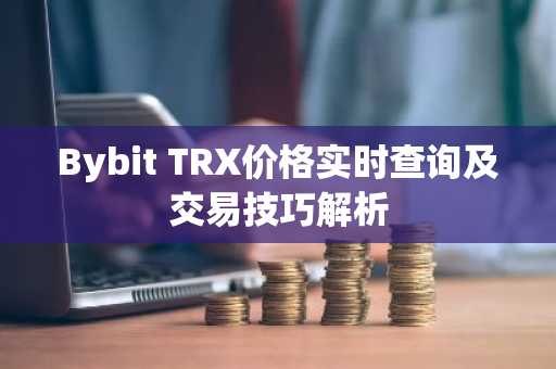 Bybit TRX价格实时查询及交易技巧解析