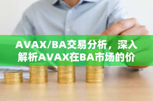 AVAX/BA交易分析，深入解析AVAX在BA市场的价格动态