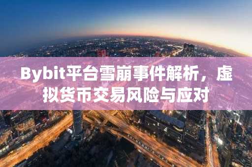 Bybit平台雪崩事件解析，虚拟货币交易风险与应对