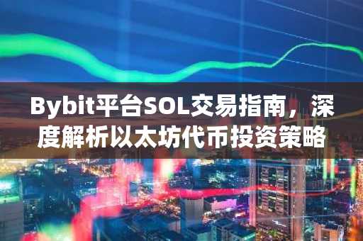Bybit平台SOL交易指南，深度解析以太坊代币投资策略