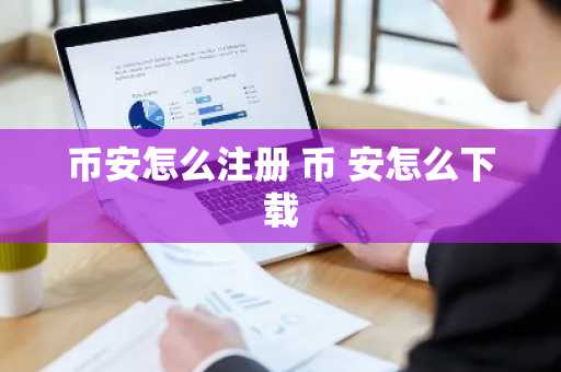 币安怎么注册 币 安怎么下载
