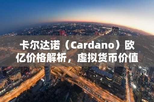 卡尔达诺（Cardano）欧亿价格解析，虚拟货币价值与投资指南