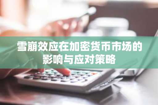 雪崩效应在加密货币市场的影响与应对策略