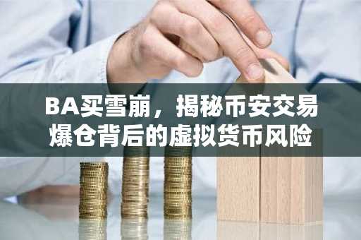 BA买雪崩，揭秘币安交易爆仓背后的虚拟货币风险