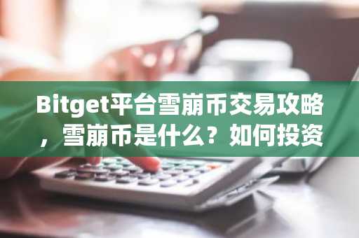 Bitget平台雪崩币交易攻略，雪崩币是什么？如何投资？