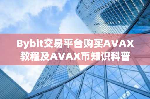 Bybit交易平台购买AVAX教程及AVAX币知识科普