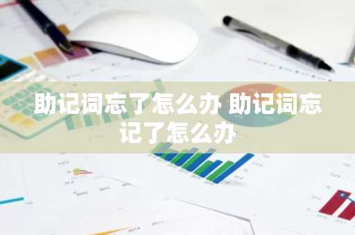 助记词忘了怎么办 助记词忘记了怎么办