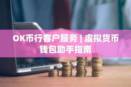 OK币行客户服务 | 虚拟货币钱包助手指南