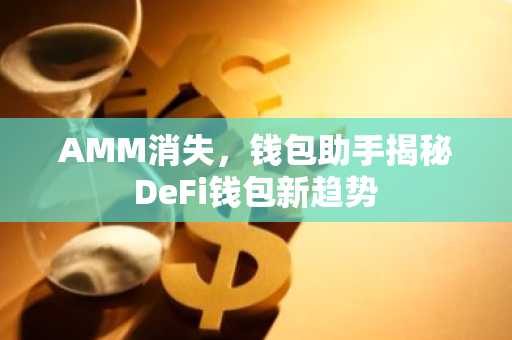 AMM消失，钱包助手揭秘DeFi钱包新趋势