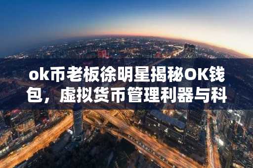 ok币老板徐明星揭秘OK钱包，虚拟货币管理利器与科普指南