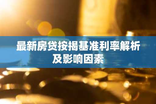 最新房贷按揭基准利率解析及影响因素