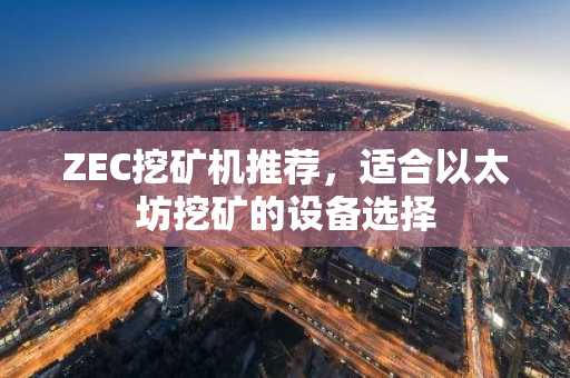 ZEC挖矿机推荐，适合以太坊挖矿的设备选择