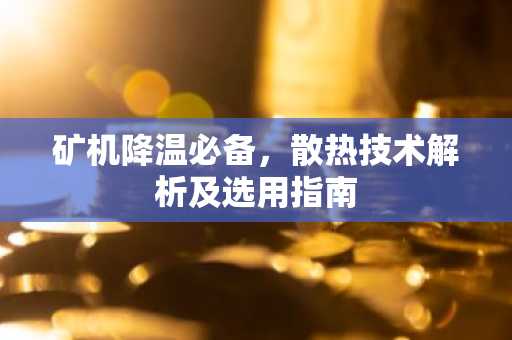 矿机降温必备，散热技术解析及选用指南