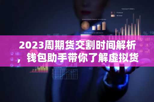 2023周期货交割时间解析，钱包助手带你了解虚拟货币交易要点