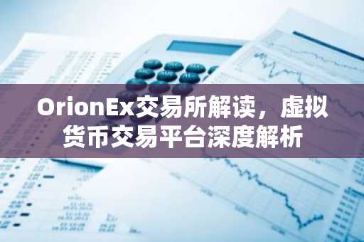 OrionEx交易所解读，虚拟货币交易平台深度解析