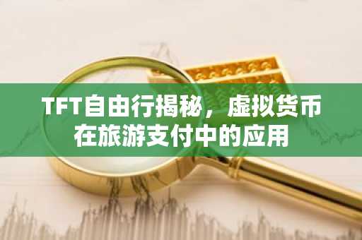 TFT自由行揭秘，虚拟货币在旅游支付中的应用