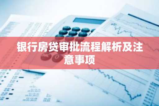 银行房贷审批流程解析及注意事项