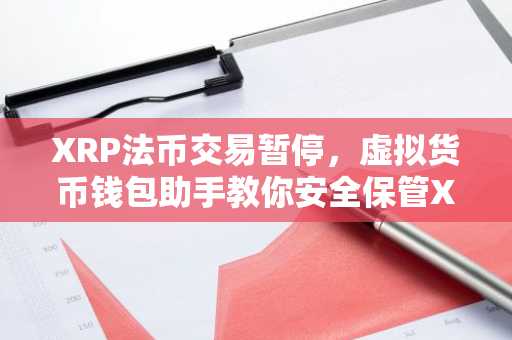 XRP法币交易暂停，虚拟货币钱包助手教你安全保管XRP资产