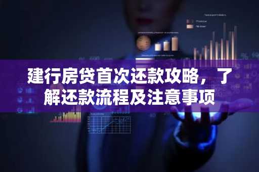 建行房贷首次还款攻略，了解还款流程及注意事项