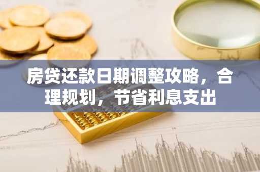 房贷还款日期调整攻略，合理规划，节省利息支出