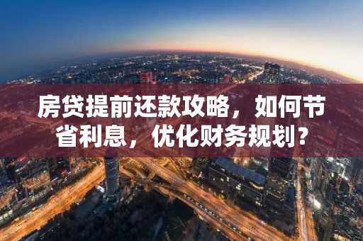 房贷提前还款攻略，如何节省利息，优化财务规划？