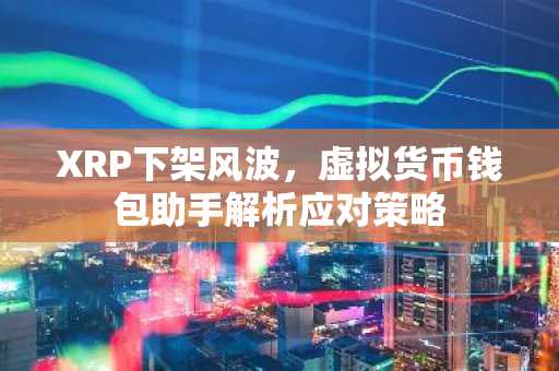 XRP下架风波，虚拟货币钱包助手解析应对策略