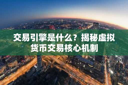 交易引擎是什么？揭秘虚拟货币交易核心机制