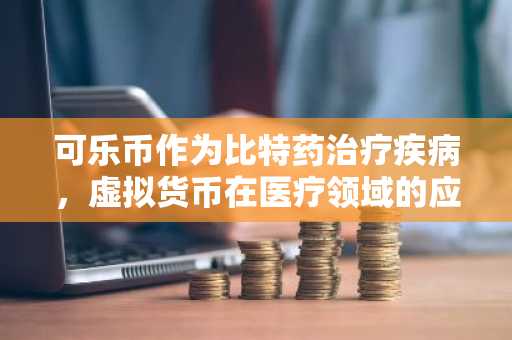 可乐币作为比特药治疗疾病，虚拟货币在医疗领域的应用