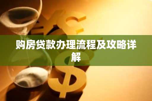 购房贷款办理流程及攻略详解