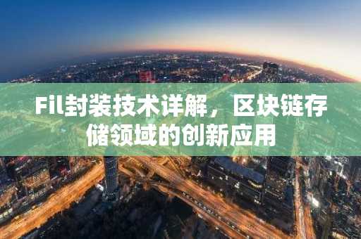 Fil封装技术详解，区块链存储领域的创新应用