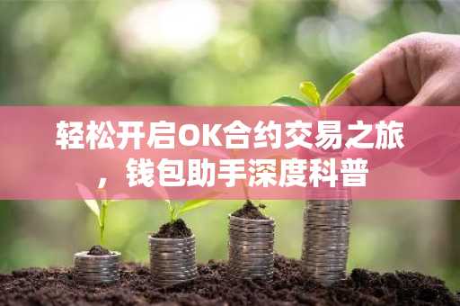 轻松开启OK合约交易之旅，钱包助手深度科普