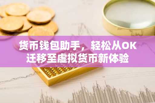 货币钱包助手，轻松从OK迁移至虚拟货币新体验