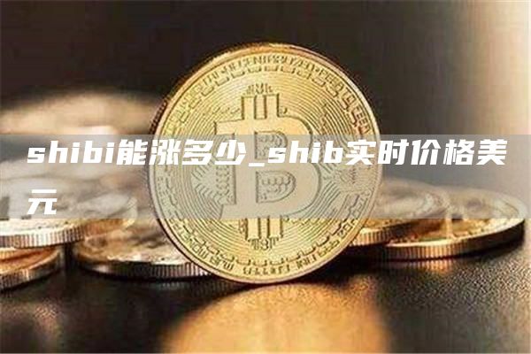 shibi能涨多少_shib实时价格美元