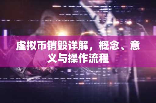 虚拟币销毁详解，概念、意义与操作流程