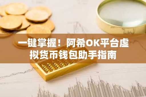 一键掌握！阿希OK平台虚拟货币钱包助手指南