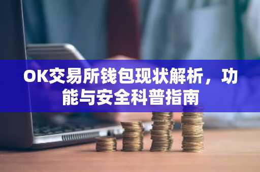 OK交易所钱包现状解析，功能与安全科普指南