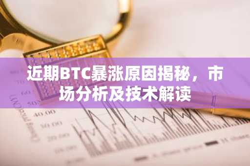 近期BTC暴涨原因揭秘，市场分析及技术解读